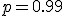p=0.99