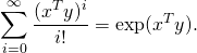 \[\sum_{i=0}^\infty \frac{(x^Ty)^i}{i!} = \exp(x^Ty).\]