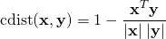 \[\mathrm{cdist}(\mathbf{x},\mathbf{y}) = 1 - \frac{\mathbf{x}^T\mathbf{y}}{|\mathbf{x}| \; |\mathbf{y}|}\]
