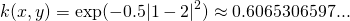 \[k(x, y) = \exp(-0.5|1-2|^2) \approx 0.6065306597...\]