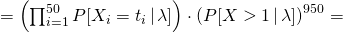 = \left(\prod_{i=1}^{50}P[X_i = t_i\,|\,\lambda]\right) \cdot \left(P[X > 1 \,|\,\lambda]\right)^{950} =