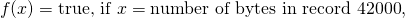 \[f(x) = \text{true, if }x = \text{number of bytes in record #42000},\]