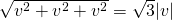 \sqrt{v^2 + v^2 + v^2} = \sqrt{3}|v|